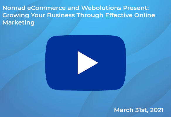 Nomad eCommerce and Webolutions Present: Growing Your Business Through Effective Online Marketing 2021